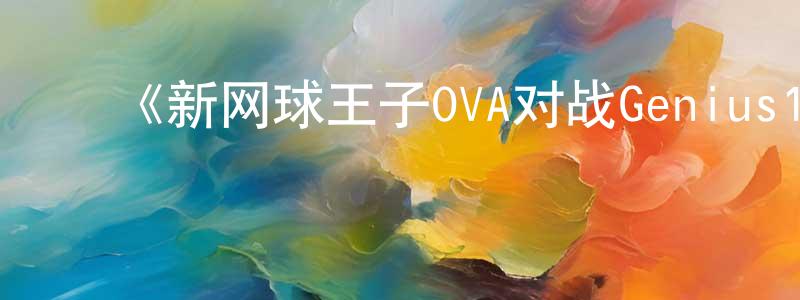 ﻿宝红梅发布﻿《新网球王子OVA对战Genius10》详情介绍_新网球王子OVA对战Genius10完结在线观看_新网球王子OVA对战Genius10迅雷下载_动漫剧场